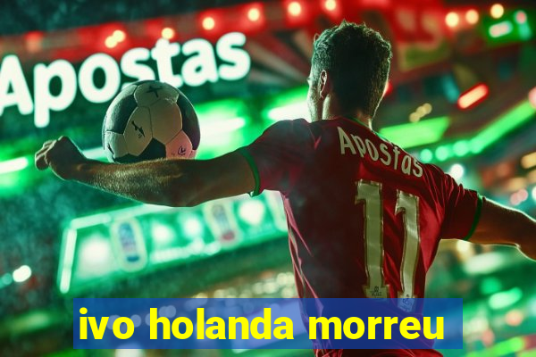 ivo holanda morreu